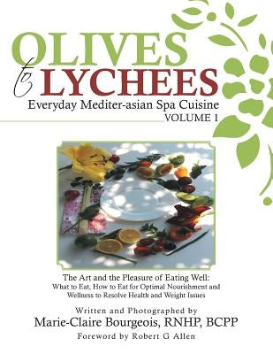 Olives to Lychees Everyday Mediter-asian Spa Cuisine Volume 1: What to Eat, How to Eat for Optimal Nourishment and Wellness to Resolve Health and Weig by Bourgeois, Marie-Claire