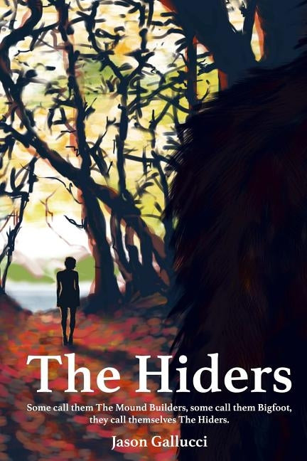 The Hiders: Some call them The Mound Builders, some call them Bigfoot, they call themselves The Hiders. by Gallucci, Jason