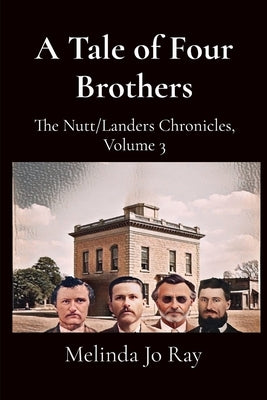 A Tale of Four Brothers: The Nutt/Landers Family Chronicles, Volume 3 by Ray, Melinda Jo