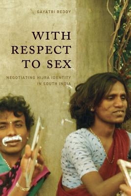 With Respect to Sex: Negotiating Hijra Identity in South India by Reddy, Gayatri