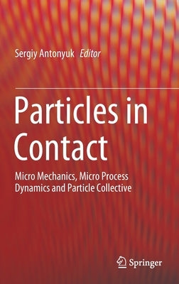 Particles in Contact: Micro Mechanics, Micro Process Dynamics and Particle Collective by Antonyuk, Sergiy