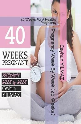 Pregnancy Week by Week ( 40 Weeks ): 40 Weeks for a Healthy Pregnancy by Yilmaz, Ceyhun