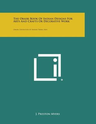 The Oraibi Book of Indian Designs for Arts and Crafts or Decorative Work: Oraibi, Exposition of Indian Tribal Arts by Myers, J. Preston