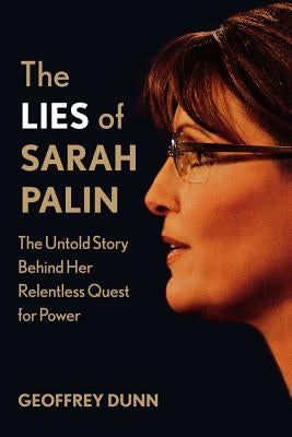 The Lies of Sarah Palin: The Untold Story Behind Her Relentless Quest for Power by Dunn, Geoffrey