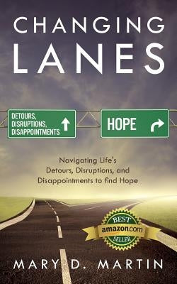 Changing Lanes: Navigating Life's Detours, Disruptions, and Disappointments to Find Hope by Martin, Mary D.