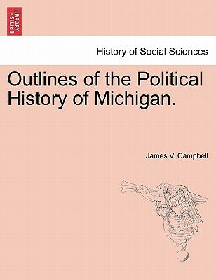 Outlines of the Political History of Michigan. by Campbell, James V.