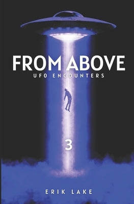 From Above: UFO Encounters: Volume 3 by Lake, Erik