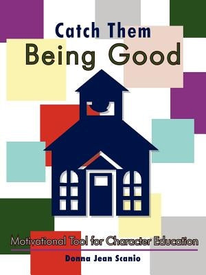 Catch Them Being Good: Motivational Tool for Character Education by Scanio, Donna Jean