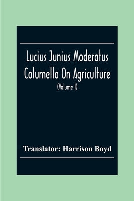 Lucius Junius Moderatus Columella On Agriculture (Volume I) by Boyd, Harrison
