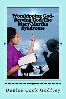 Worshipping God-Serving God: The Mary-Martha Syndrome by Cook-Godfrey, Sherryl Denise