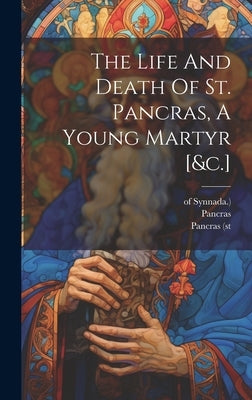 The Life And Death Of St. Pancras, A Young Martyr [&c.] by Pancras