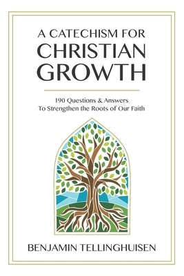 A Catechism for Christian Growth: 190 Questions and Answers to Strengthen the Roots of Our Faith by Tellinghuisen, Benjamin