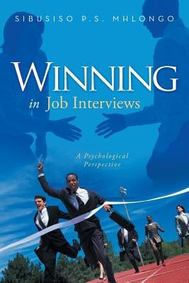 Winning in Job Interviews: A Psychological Perspective by Mhlongo, Sibusiso P. S.
