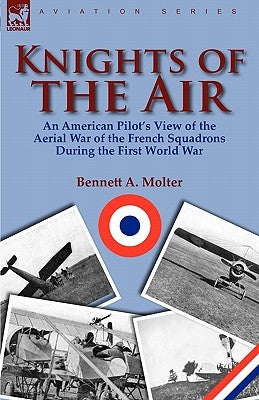 Knights of the Air: An American Pilot's View of the Aerial War of the French Squadrons During the First World War by Molter, Bennett A.