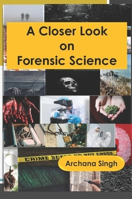 A Closer Look on Forensic Science by Singh, Archana