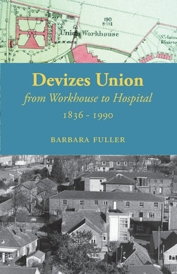 Devizes Union: from workhouse to hospital 1836-1990 by Fuller, Barbara