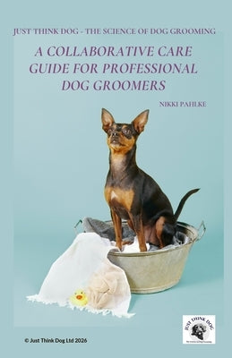 A Collaborative Care Guide for Professional Dog Groomers: Low Stress Grooming That Builds Confidence with Sensitive Dogs by Pahlke, Nikki