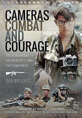 Cameras, Combat and Courage: The Vietnam War by the Military's Own Photographers by Brookes, Dan