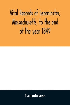 Vital records of Leominster, Massachusetts, to the end of the year 1849 by Leominster