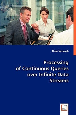 Processing of Continuous Queries over Infinite Data Streams by Vossough, Ehsan