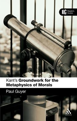 Kant's 'Groundwork for the Metaphysics of Morals': A Reader' Guide by Guyer, Paul