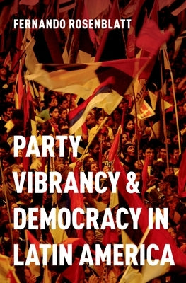 Party Vibrancy and Democracy in Latin America by Rosenblatt, Fernando