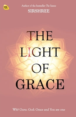 The Light Of Grace: Why Guru, God, Grace and You are one by Sirsrhee