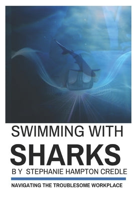 Swimming With Sharks: Navigating the Troublesome Workplace by Credle, Stephanie Hampton