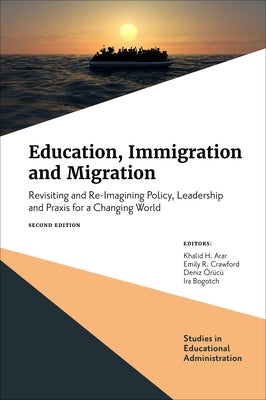 Education, Immigration and Migration: Revisiting and Re-Imagining Policy, Leadership and PRAXIS for a Changing World by Arar, Khalid H.
