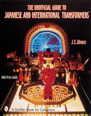 The Unofficial Guide to Japanese & International Transformers(tm) by Alvarez, J. E.