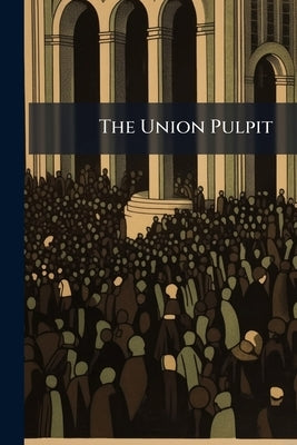The Union Pulpit: A Collection of Sermons by Anonymous