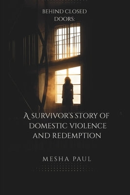 Behind Closed Doors: A Survivor's Story of Domestic Violence and Redemption by Paul, Mesha