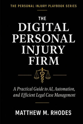 The Digital Personal Injury Firm: A Practical Guide to AI, Automation, and Efficient Legal Case Management by Rhodes, Matthew M.