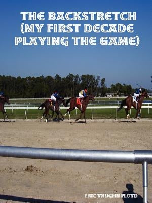 The Backstretch (My First Decade Playing the Game) by Floyd, Eric Vaughn