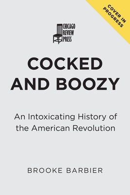 Cocked and Boozy: An Intoxicating History of the American Revolution by Barbier, Brooke