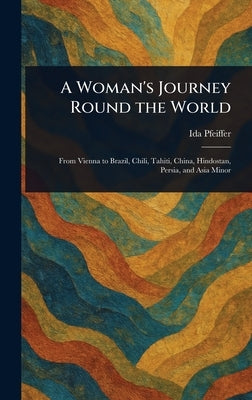 A Woman's Journey Round the World by Pfeiffer, Ida