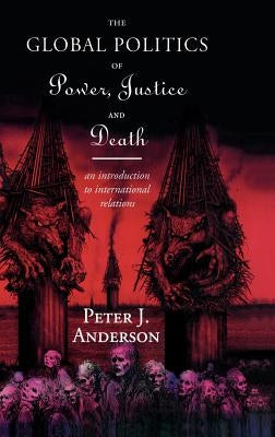 The Global Politics of Power, Justice and Death: An Introduction to International Relations by Anderson, Peter
