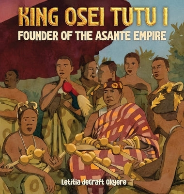 King Osei Tutu I: Founder of the Asante Empire by Degraft Okyere, Letitia