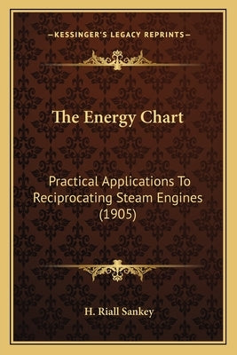 The Energy Chart the Energy Chart: Practical Applications to Reciprocating Steam Engines (1905) by Sankey, H. Riall