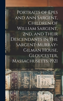 Portraits of Epes and Ann Sargent, Children of William Sargent, 2nd, and Their Descendants in the Sargent-Murray-Gilman House, Gloucester, Massachuset by Anonymous