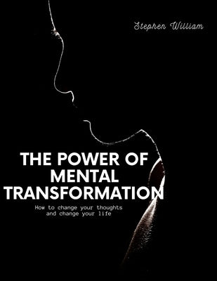 The power of mental transformation: How to change your thoughts and change your life by William, Stephen