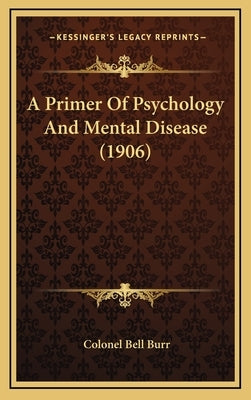 A Primer Of Psychology And Mental Disease (1906) by Burr, Colonel Bell