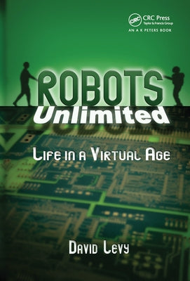 Robots Unlimited: Life in a Virtual Age by Levy, David