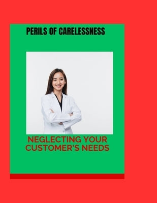 The Perils of Carelessness: Neglecting Your Customer's Needs by Brown, Felecia B.