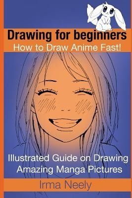 Drawing for beginners. How to Draw Anime Fast!: Illustrated Guide on Drawing Amazing Manga Pictures by Neely, Irma
