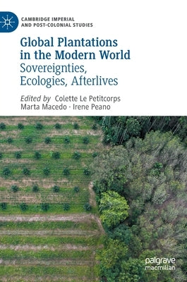 Global Plantations in the Modern World: Sovereignties, Ecologies, Afterlives by Le Petitcorps, Colette