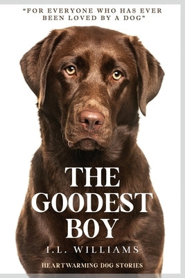 The Goodest Boy: Heartwarming Dog Stories by Williams, I. L.