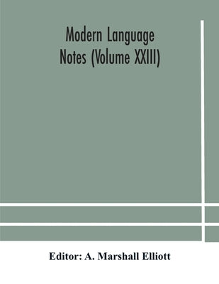 Modern Language Notes (Volume Xxiii) by A Marshall Elliott