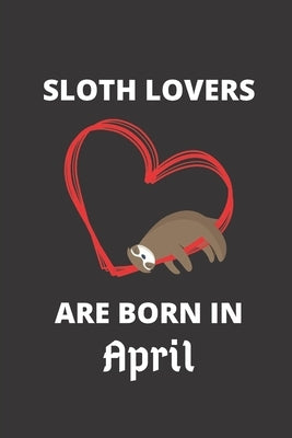 SLOTH LOVERS ARE BORN IN April: 120 Pages, 6 x 9 size, by Lover, Sloth