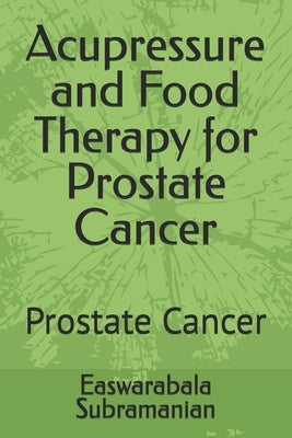 Acupressure and Food Therapy for Prostate Cancer: Prostate Cancer by Subramanian, Easwarabala
